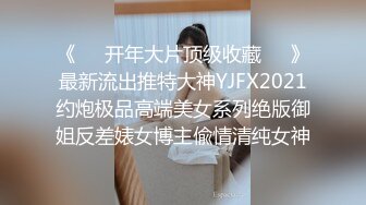 《❤️开年大片顶级收藏❤️》最新流出推特大神YJFX2021约炮极品高端美女系列绝版御姐反差婊女博主偸情清纯女神