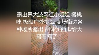 露出界大波网红小姐姐 樱桃味 极限户外挑战 商场街边各种场所露出 裸体买西瓜给大哥看懵了！