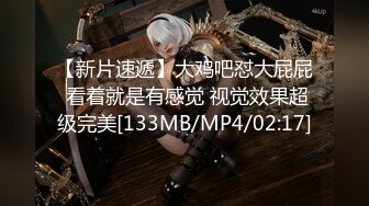 【新片速遞】大鸡吧怼大屁屁 看着就是有感觉 视觉效果超级完美[133MB/MP4/02:17]