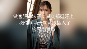 做客服的妹子，其实都挺好上，微信聊两天就可以插入了 检界內察瞰