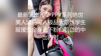 最新流出FC2-PPV系列绝世美人清纯可人极品大眼妹学生服援交全身上下粉白粉白的中出内射