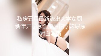 私房五月最新流出大学女厕 新年开学季全景后拍学妹尿尿对白清晰