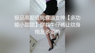 极品高颜值蝴蝶逼女神【多功能小甜甜】穿着牛仔裤让纹身炮友多姿势