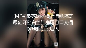 [MP4]良家妹子换上情趣装高跟鞋开档白丝肛塞尾巴口交插嘴翘起屁股后入