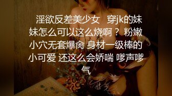 ♈淫欲反差美少女♈穿jk的妹妹怎么可以这么烧啊？ 粉嫩小穴无套爆肏 身材一级棒的小可爱 还这么会娇喘 嗲声嗲气