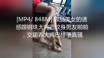 [MP4/ 848M] 极品美女的诱惑跟钢珠大鸡巴纹身男友啪啪，交舔弄大鸡巴样子真骚