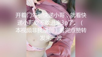 开着门勾引快递小哥，就看快递小哥敢不敢进来3p了。（本视频非我原创）看完点赞转发来一波