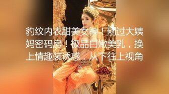 豹纹内衣甜美女神！刚过大姨妈密码房！极品白嫩美乳，换上情趣装诱惑，从下往上视角