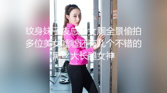 纹身妹子夜总会女厕全景偷拍多位美女嘘嘘还有几个不错的黑丝大长腿女神