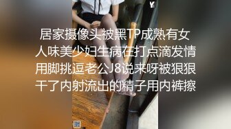 居家摄像头被黑TP成熟有女人味美少妇生病在打点滴发情用脚挑逗老公J8说来呀被狠狠干了内射流出的精子用内裤擦