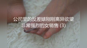 公司里的反差婊刚刚离异欲望非常强烈的女销售 (3)