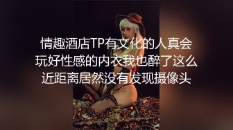 情趣酒店TP有文化的人真会玩好性感的内衣我也醉了这么近距离居然没有发现摄像头