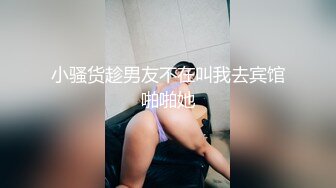 小骚货趁男友不在叫我去宾馆啪啪她