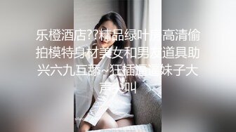 乐橙酒店??精品绿叶房高清偷拍模特身材美女和男友道具助兴六九互舔~狂插逼逼妹子大声尖叫