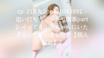 cp-218 fc2ppv-1043991 -追い打ち！ぐったり情事part2-イッてる山風ちゃんにいたずらしちゃいました！【個人撮影】2