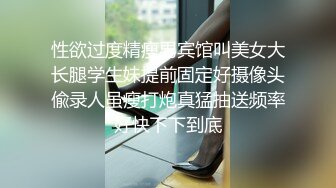 性欲过度精瘦男宾馆叫美女大长腿学生妹提前固定好摄像头偸录人虽瘦打炮真猛抽送频率好快下下到底