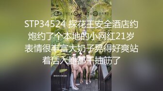 STP34524 探花王安全酒店约炮约了个本地的小网红21岁表情很丰富大奶子晃得好爽站着后入腿都干抽筋了