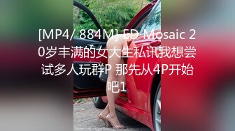 [MP4/ 884M] ED Mosaic 20岁丰满的女大生私讯我想尝试多人玩群P 那先从4P开始吧1