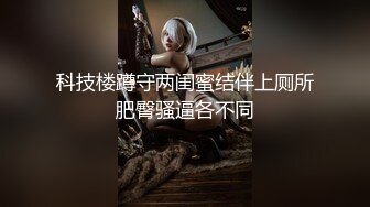 科技楼蹲守两闺蜜结伴上厕所肥臀骚逼各不同