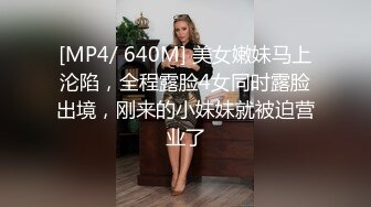 [MP4/ 640M] 美女嫩妹马上沦陷，全程露脸4女同时露脸出境，刚来的小妹妹就被迫营业了