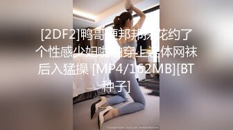 [2DF2]鸭哥硬邦邦探花约了个性感少妇啪啪穿上连体网袜后入猛操 [MP4/162MB][BT种子]