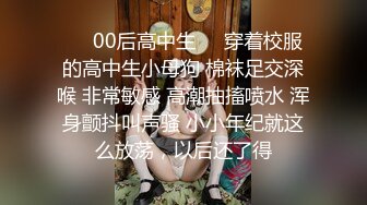 ❤️00后高中生❤️穿着校服的高中生小母狗 棉袜足交深喉 非常敏感 高潮抽搐喷水 浑身颤抖叫声骚 小小年纪就这么放荡，以后还了得