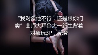 “我对象他不行，还是跟你们爽”曲师大拜金大一新生背着对象玩3P，无套