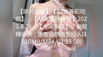 【新片速遞】【22岁兼职幼师】，【AI高清2K修复】2021.8.21，【牛屌探花】，暑假赚外快，害羞腼腆做爱投入[1130MB/MP4/01:15:00]