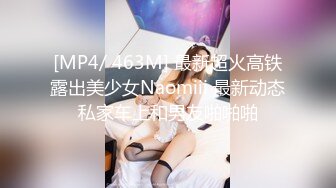 [MP4/ 463M] 最新超火高铁露出美少女Naomiii 最新动态私家车上和男友啪啪啪