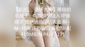 【乱伦❤️通奸大神】善良的小嫂子✿ 炸裂强制找人3P亲嫂子 黑丝诱惑前后夹击 啊~啊~好爽 还有啥招 爽到抽搐[419MB/MP4/47:17]