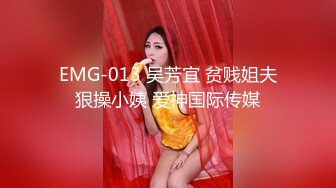 EMG-013 吴芳宜 贫贱姐夫狠操小姨 爱神国际传媒