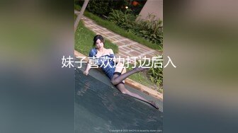 妹子喜欢边打边后入