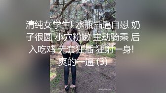 清纯女学生! 水瓶插逼自慰 奶子很圆 小穴粉嫩 主动骑乘 后入吃鸡 无套狂插 狂射一身! 爽的一逼 (3)