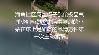 海角社区屌丝侄子乱伦极品气质少妇小姑__生活中刚烈的小姑在床上是如此的风情万种第一次主动索取