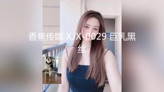 香蕉传媒 XJX-0029 巨乳黑丝