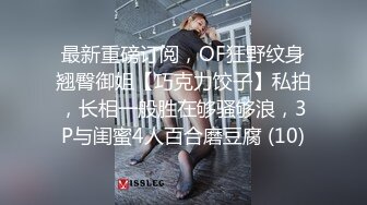 最新重磅订阅，OF狂野纹身翘臀御姐【巧克力饺子】私拍，长相一般胜在够骚够浪，3P与闺蜜4人百合磨豆腐 (10)