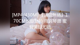 [MP4/430M] 『頂級無碼』170CM长腿女神 雨宮琴音 蜜臀美腿尤物