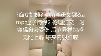 ?痴女婶婶? 海角淫母文娜&amp;侄子情缘2 伦理肛交一时爽猛肏会受伤 后庭异样快感无比上瘾 爆夹内射肛腔