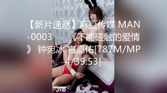 【新片速遞】麻豆传媒 MAN-0003 ❤️《不能碰触的爱情》 钟宛冰 言嘉佑[787M/MP4/39:53]