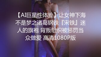 【AI巨星性体验】让女神下海不是梦之诸葛钢铁『宋铁』迷人的旗袍 背叛组织被惩罚当众做爱 高清1080P版