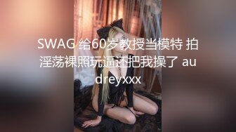 SWAG 给60岁教授当模特 拍淫荡裸照玩逼还把我操了 audreyxxx