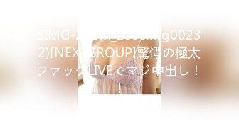 SIMG-232(h_259simg00232)[NEXTGROUP]驚愕の極太ファックLIVEでマジ中出し！！