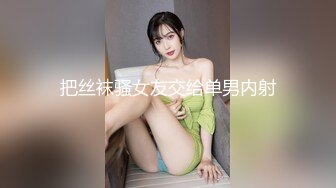 把丝袜骚女友交给单男内射