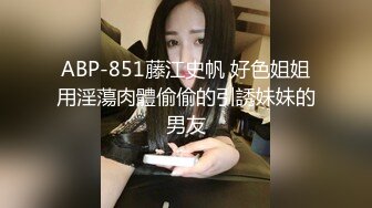 ABP-851藤江史帆 好色姐姐用淫蕩肉體偷偷的引誘妹妹的男友