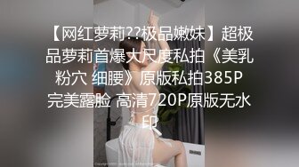 【网红萝莉??极品嫩妹】超极品萝莉首爆大尺度私拍《美乳 粉穴 细腰》原版私拍385P 完美露脸 高清720P原版无水印