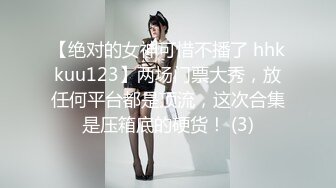 【绝对的女神可惜不播了 hhkkuu123】两场门票大秀，放任何平台都是顶流，这次合集是压箱底的硬货！ (3)