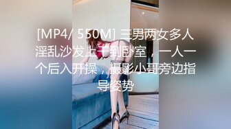 [MP4/ 550M] 三男两女多人淫乱沙发上干到卧室，一人一个后入开操，摄影小哥旁边指导姿势