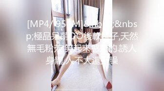 [MP4/ 954M]&nbsp;&nbsp;極品呆萌OO後軟妹子,天然無毛粉茓,笑起來憨憨的.誘人身體,人不大還挺臊