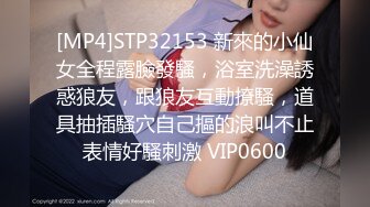 [MP4]STP32153 新來的小仙女全程露臉發騷，浴室洗澡誘惑狼友，跟狼友互動撩騷，道具抽插騷穴自己摳的浪叫不止表情好騷刺激 VIP0600