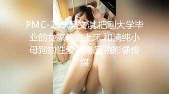 PMC-299.吴文淇.把刚大学毕业的女家教搞上床.和清纯小母狗的性爱课程.蜜桃影像传媒